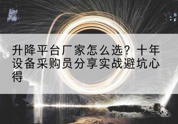 桦甸升降平台厂家-怎么选？十年设备采购员分享实战避坑心得