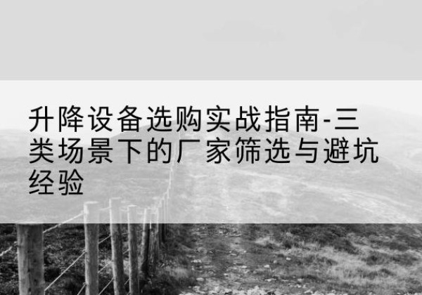 桦甸移动式升降机厂家推荐-升降设备选购实战指南-三类场景下的厂家筛选与避坑经验
