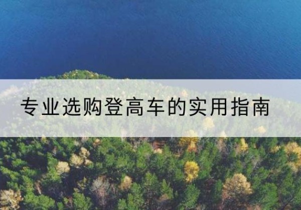 桦甸电动登高车厂家推荐-专业选购登高车的实用指南